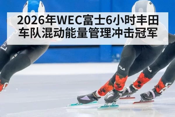 2026年WEC富士6小时丰田车队混动能量管理冲击冠军