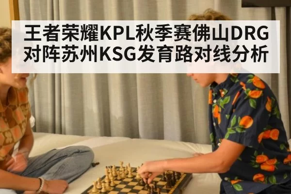 王者荣耀KPL秋季赛佛山DRG对阵苏州KSG发育路对线分析
